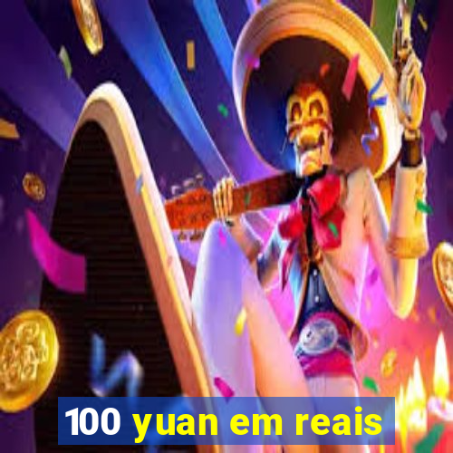 100 yuan em reais